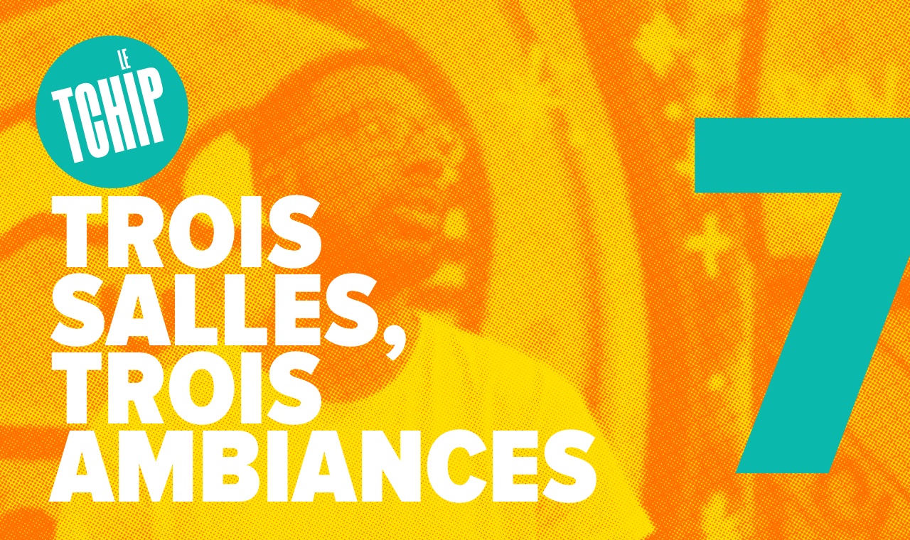 Trois salles, trois ambiances - Le Tchip - Binge Audio
